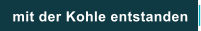 mit der Kohle entstanden